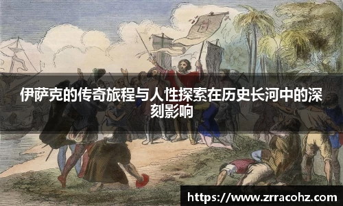 伊萨克的传奇旅程与人性探索在历史长河中的深刻影响