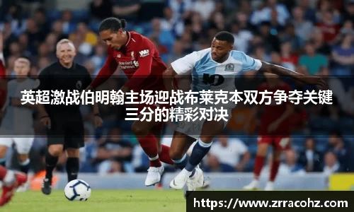 英超激战伯明翰主场迎战布莱克本双方争夺关键三分的精彩对决